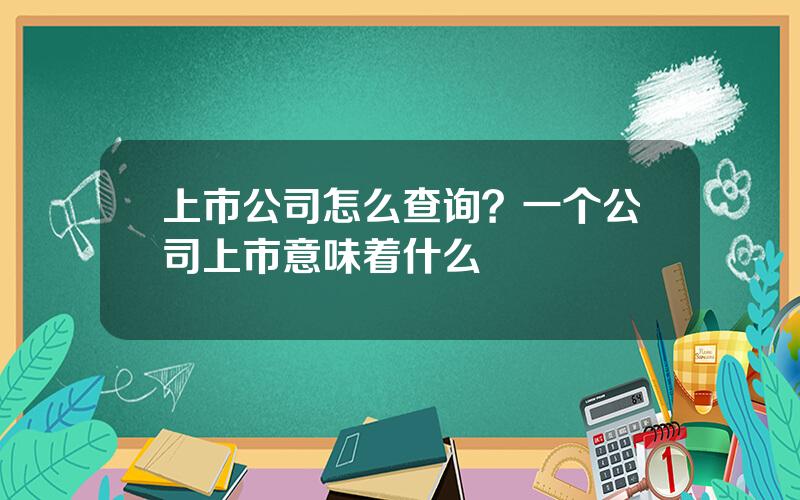 上市公司怎么查询？一个公司上市意味着什么