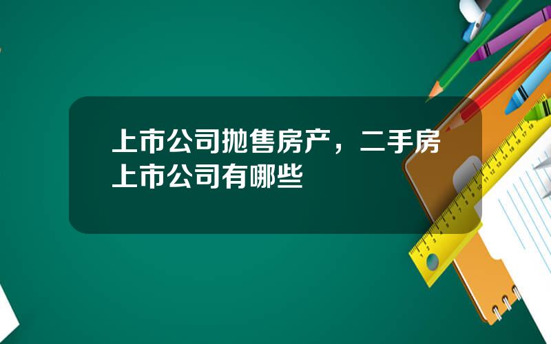上市公司抛售房产，二手房上市公司有哪些