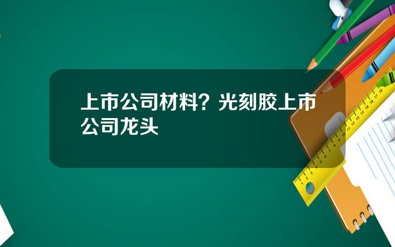 上市公司材料？光刻胶上市公司龙头
