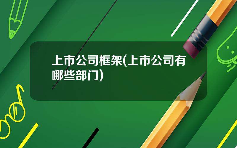 上市公司框架(上市公司有哪些部门)