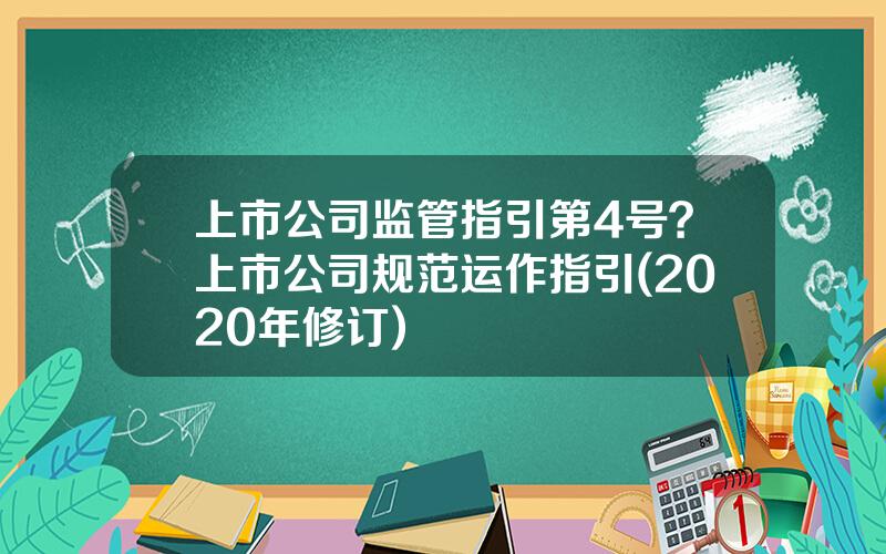 上市公司监管指引第4号？上市公司规范运作指引(2020年修订)