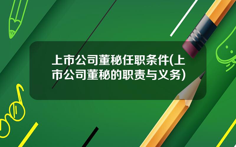 上市公司董秘任职条件(上市公司董秘的职责与义务)