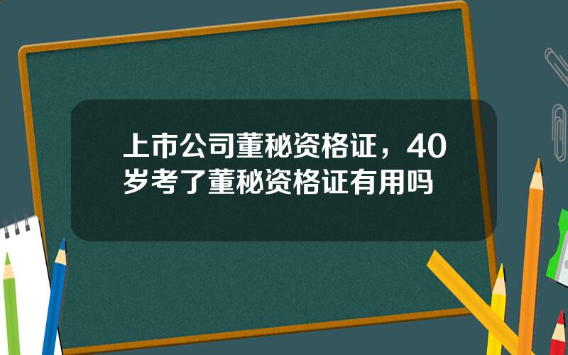 上市公司董秘资格证，40岁考了董秘资格证有用吗