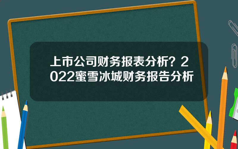 上市公司财务报表分析？2022蜜雪冰城财务报告分析