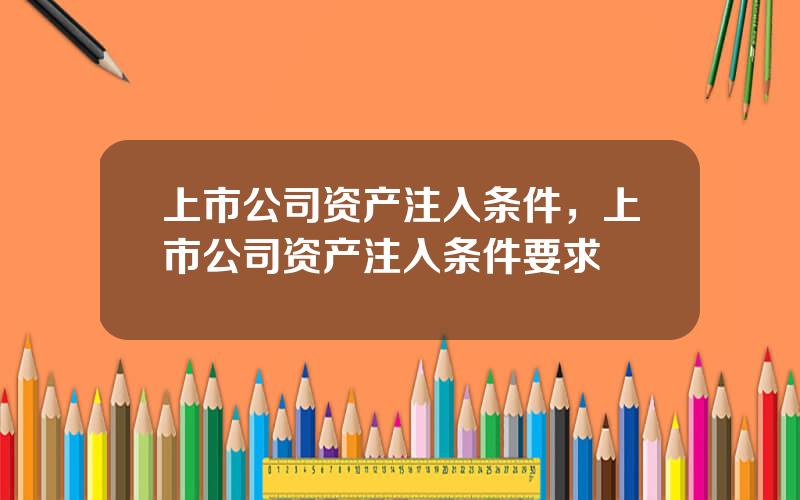 上市公司资产注入条件，上市公司资产注入条件要求