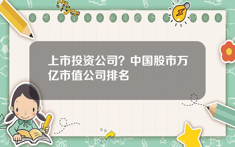 上市投资公司？中国股市万亿市值公司排名