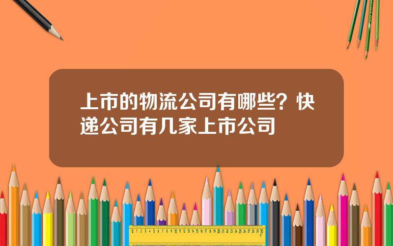 上市的物流公司有哪些？快递公司有几家上市公司
