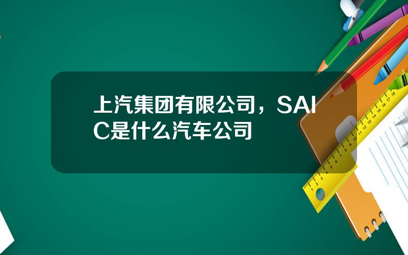 上汽集团有限公司，SAIC是什么汽车公司