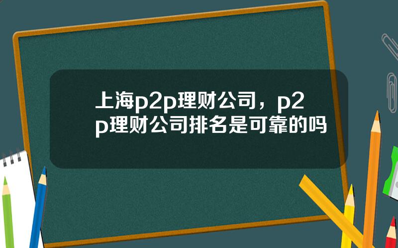 上海p2p理财公司，p2p理财公司排名是可靠的吗