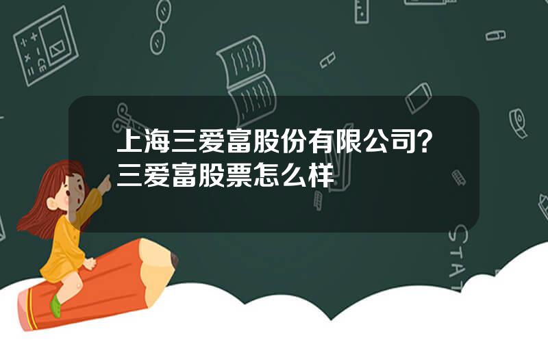 上海三爱富股份有限公司？三爱富股票怎么样