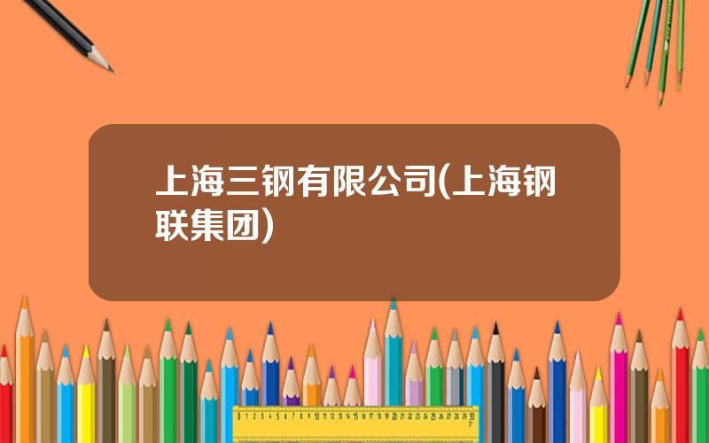 上海三钢有限公司(上海钢联集团)