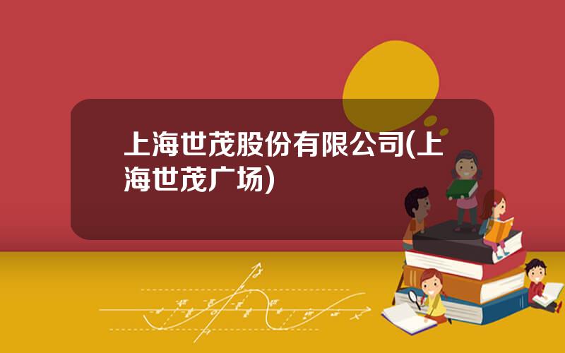 上海世茂股份有限公司(上海世茂广场)