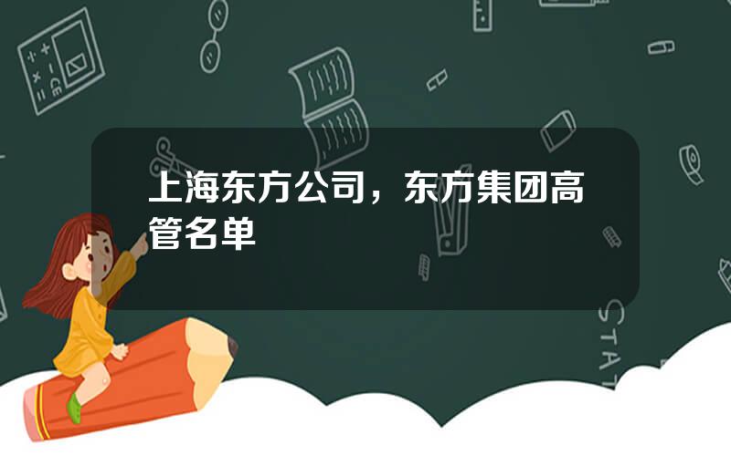上海东方公司，东方集团高管名单