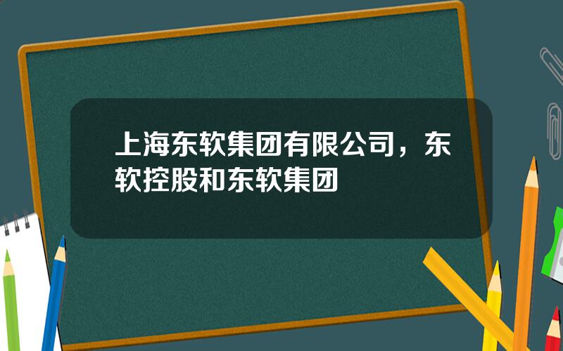 上海东软集团有限公司，东软控股和东软集团