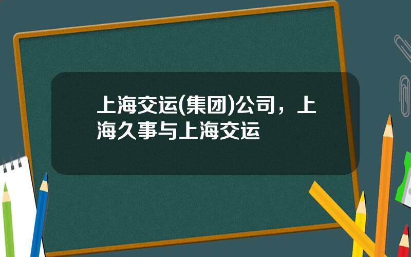 上海交运(集团)公司，上海久事与上海交运