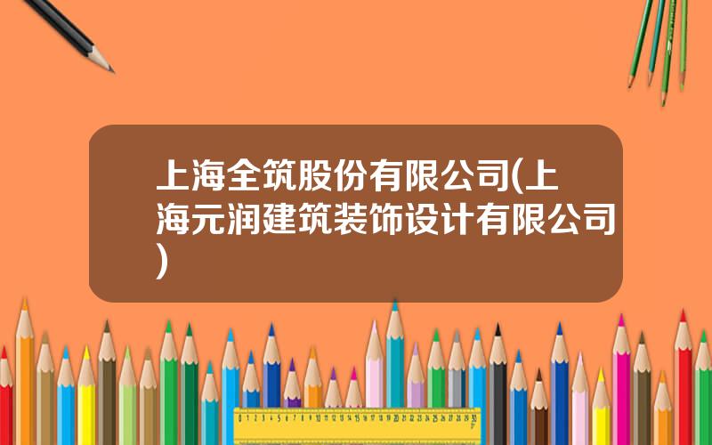 上海全筑股份有限公司(上海元润建筑装饰设计有限公司)
