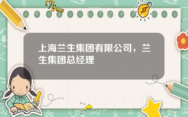 上海兰生集团有限公司，兰生集团总经理