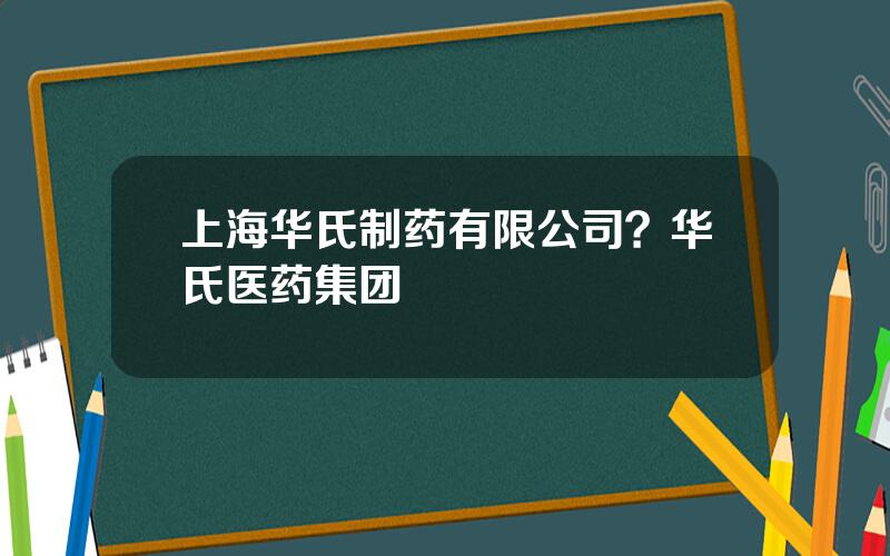 上海华氏制药有限公司？华氏医药集团