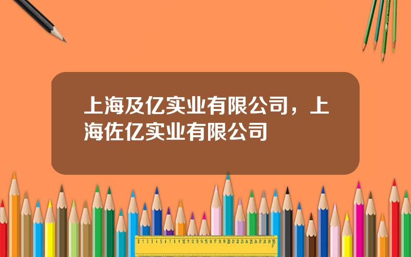 上海及亿实业有限公司，上海佐亿实业有限公司