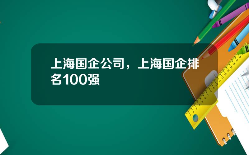 上海国企公司，上海国企排名100强