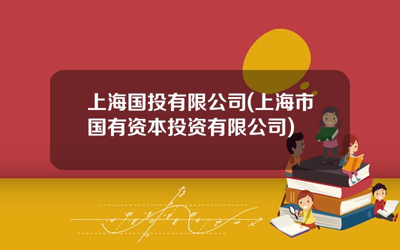 上海国投有限公司(上海市国有资本投资有限公司)