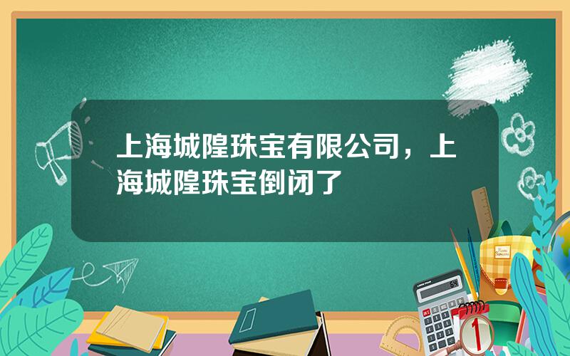 上海城隍珠宝有限公司，上海城隍珠宝倒闭了