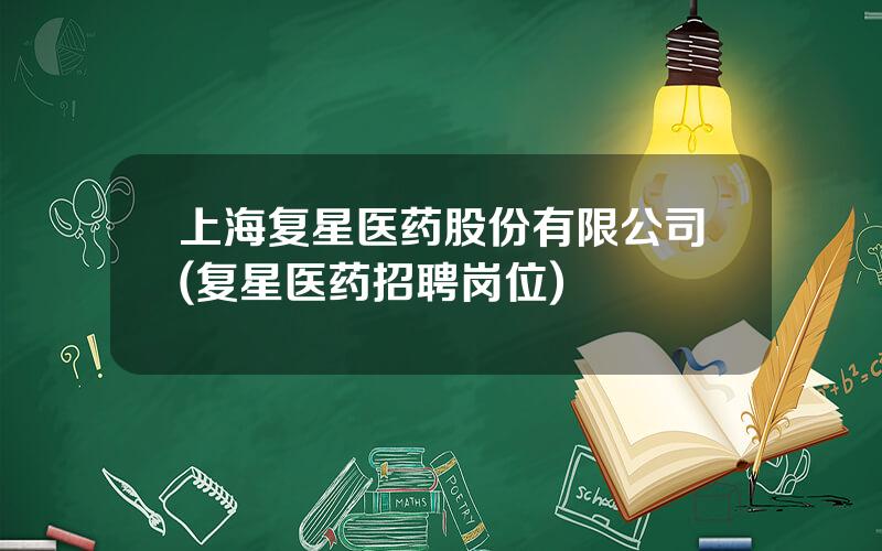 上海复星医药股份有限公司(复星医药招聘岗位)