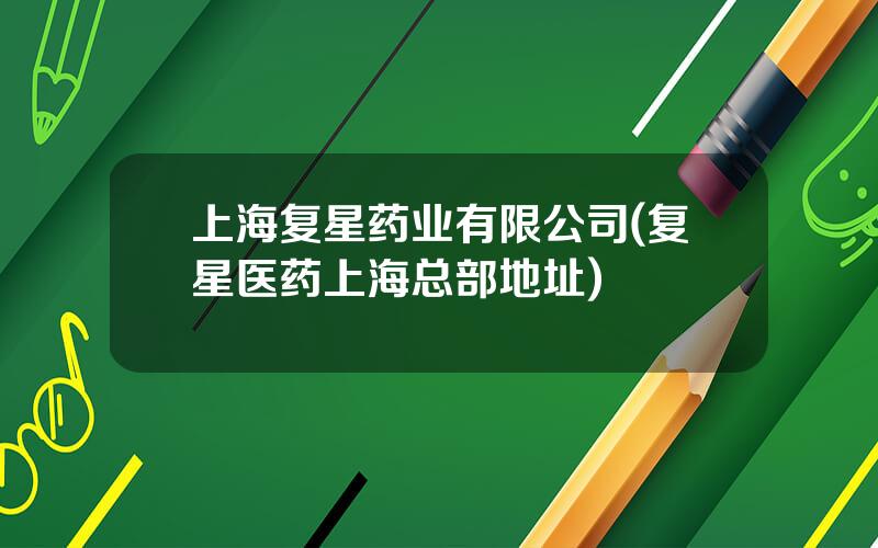 上海复星药业有限公司(复星医药上海总部地址)