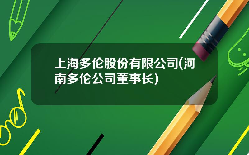 上海多伦股份有限公司(河南多伦公司董事长)