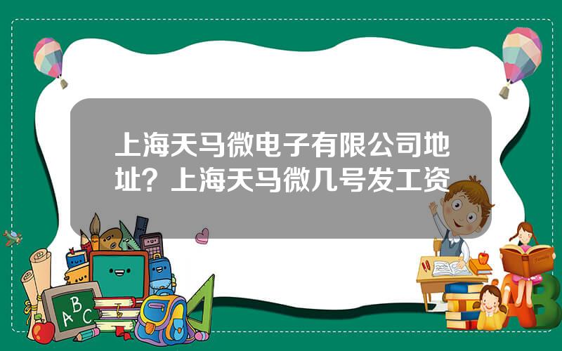 上海天马微电子有限公司地址？上海天马微几号发工资