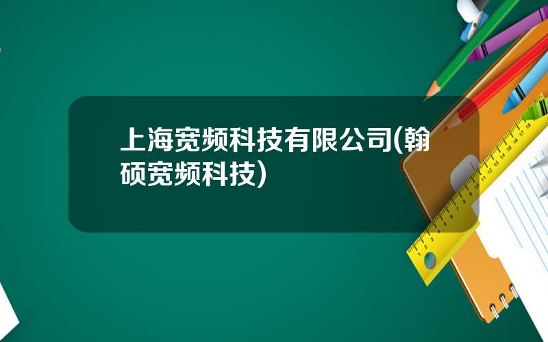 上海宽频科技有限公司(翰硕宽频科技)