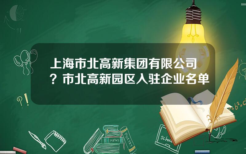 上海市北高新集团有限公司？市北高新园区入驻企业名单