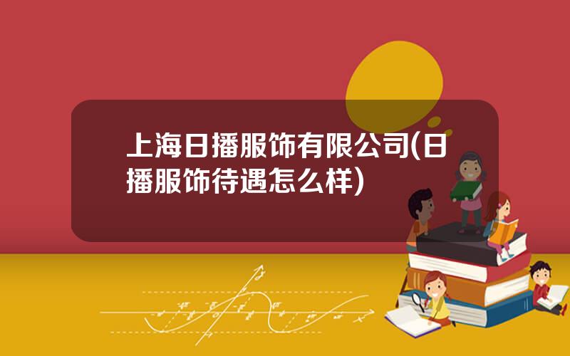 上海日播服饰有限公司(日播服饰待遇怎么样)