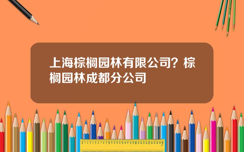 上海棕榈园林有限公司？棕榈园林成都分公司