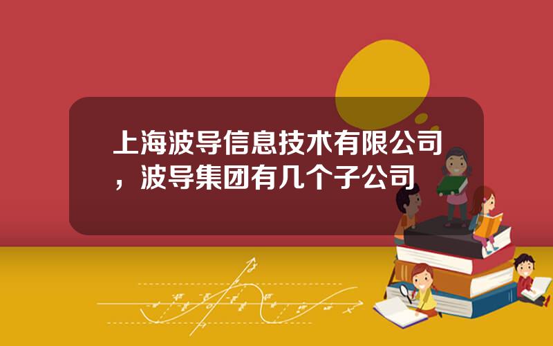 上海波导信息技术有限公司，波导集团有几个子公司