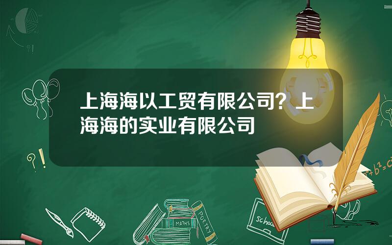 上海海以工贸有限公司？上海海的实业有限公司