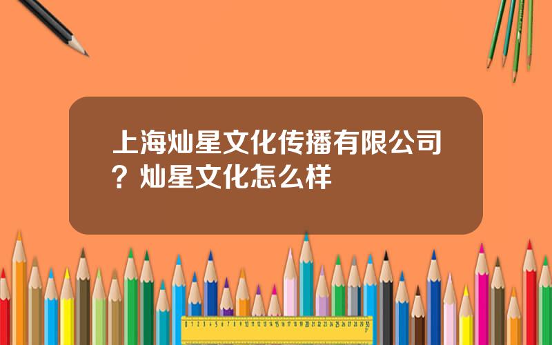 上海灿星文化传播有限公司？灿星文化怎么样