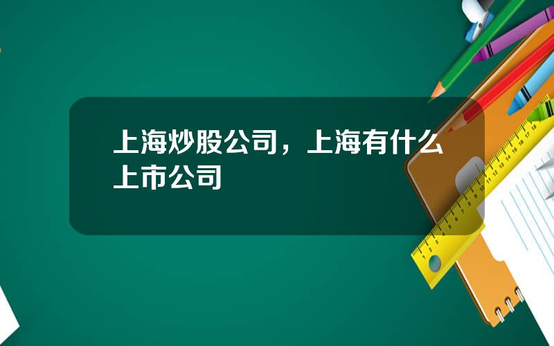 上海炒股公司，上海有什么上市公司