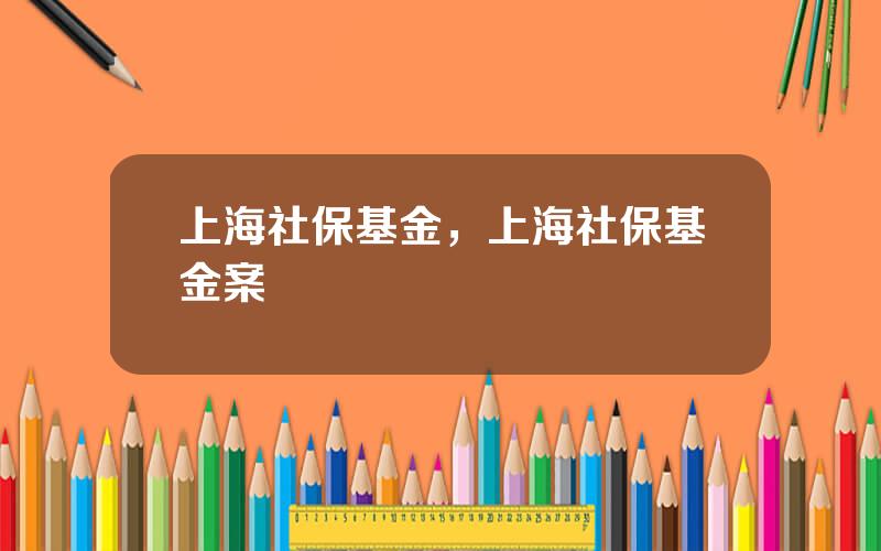 上海社保基金，上海社保基金案
