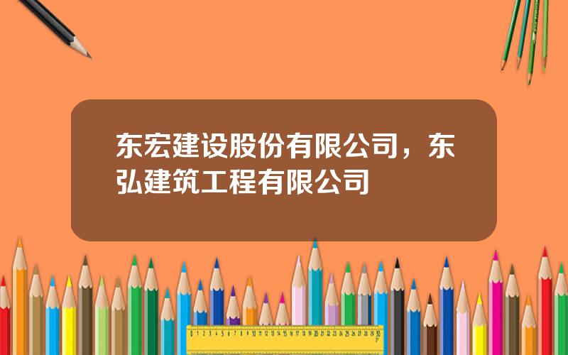 东宏建设股份有限公司，东弘建筑工程有限公司