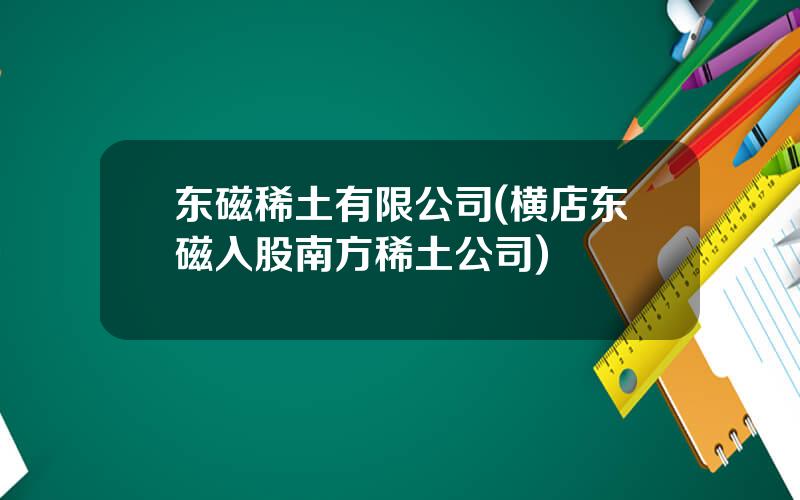 东磁稀土有限公司(横店东磁入股南方稀土公司)
