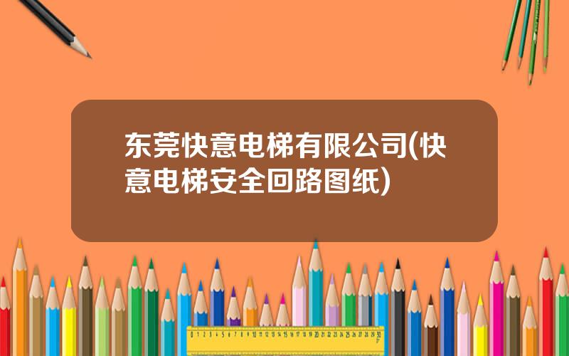 东莞快意电梯有限公司(快意电梯安全回路图纸)