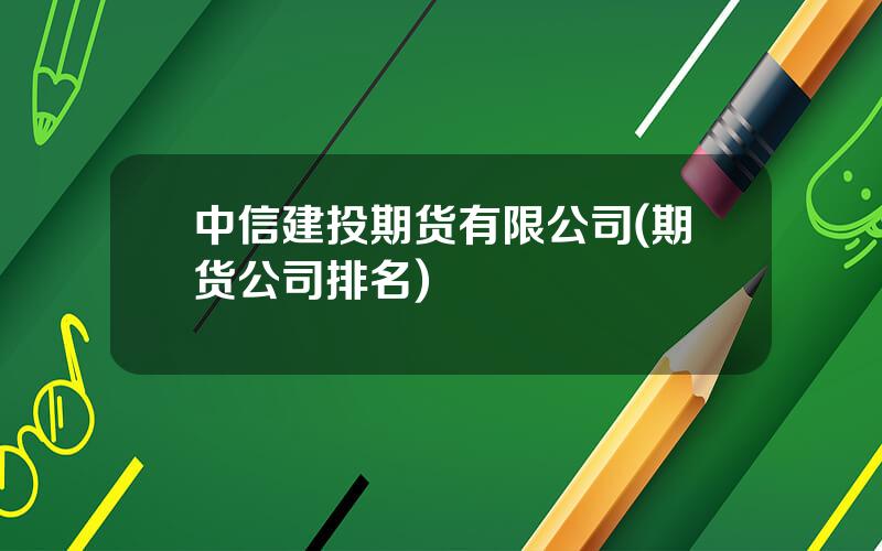 中信建投期货有限公司(期货公司排名)