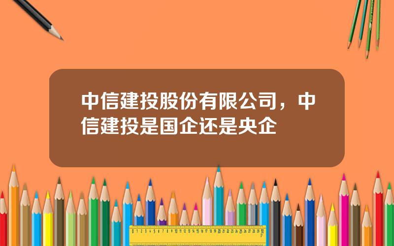 中信建投股份有限公司，中信建投是国企还是央企