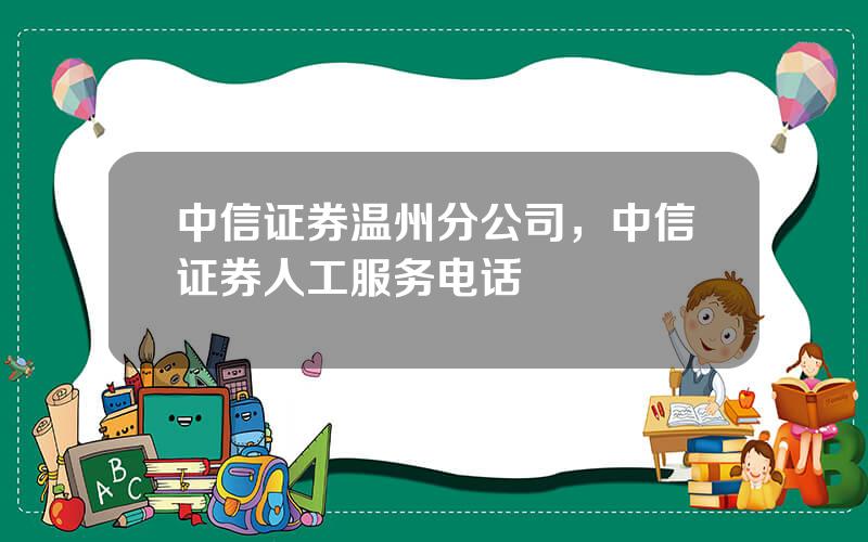 中信证券温州分公司，中信证券人工服务电话