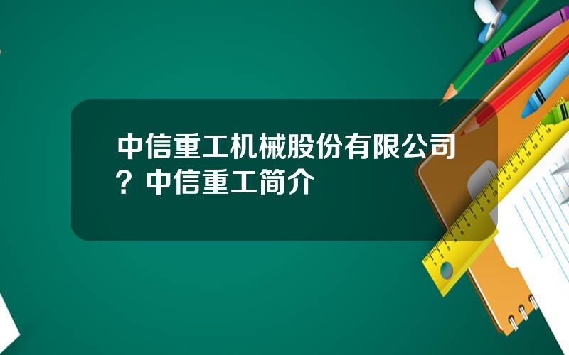 中信重工机械股份有限公司？中信重工简介