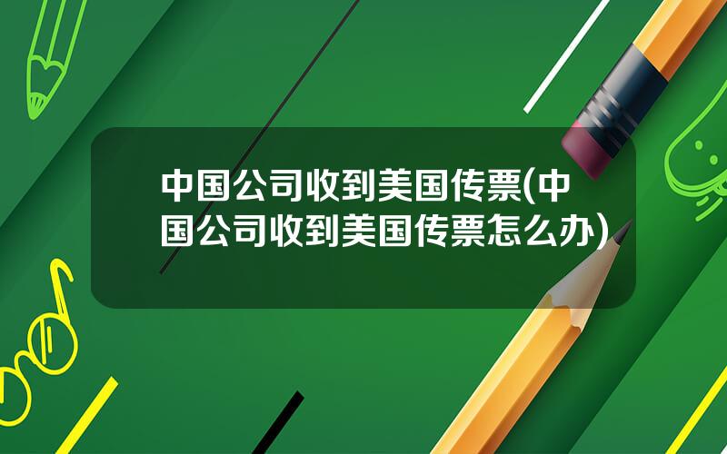 中国公司收到美国传票(中国公司收到美国传票怎么办)