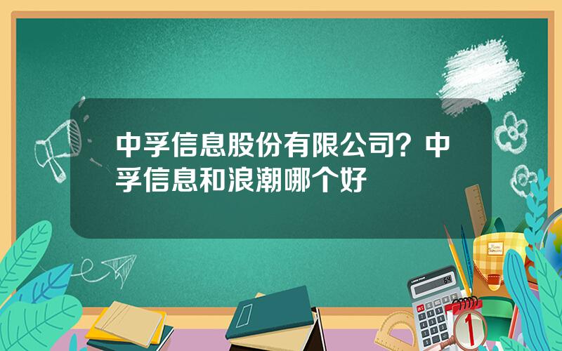 中孚信息股份有限公司？中孚信息和浪潮哪个好