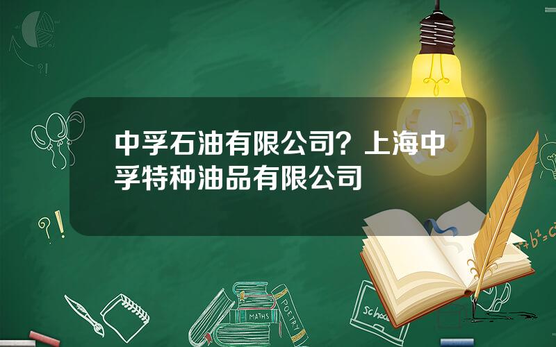 中孚石油有限公司？上海中孚特种油品有限公司