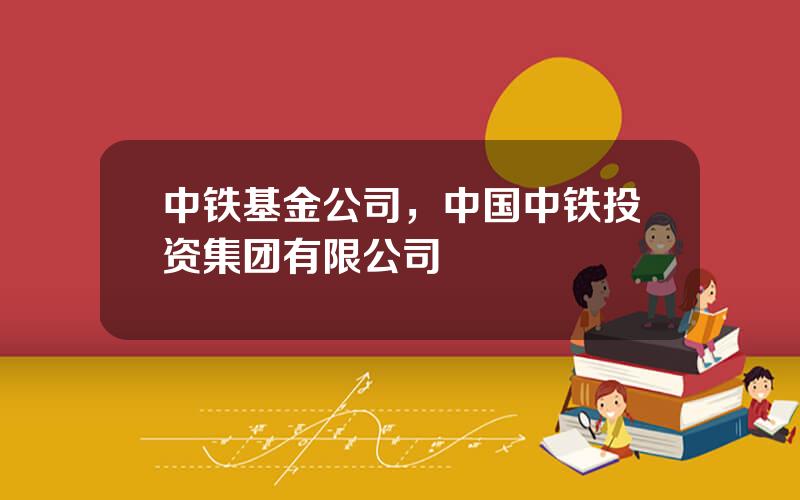 中铁基金公司，中国中铁投资集团有限公司